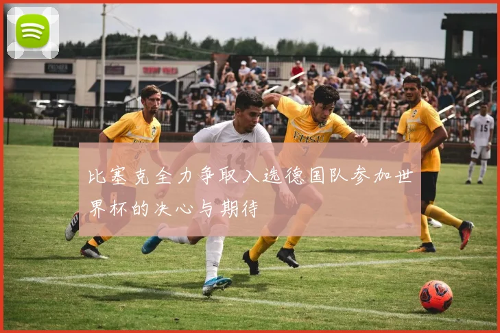 比塞克全力争取入选德国队参加世界杯的决心与期待