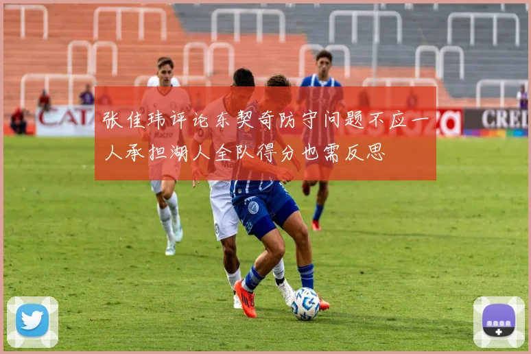 张佳玮评论东契奇防守问题不应一人承担湖人全队得分也需反思