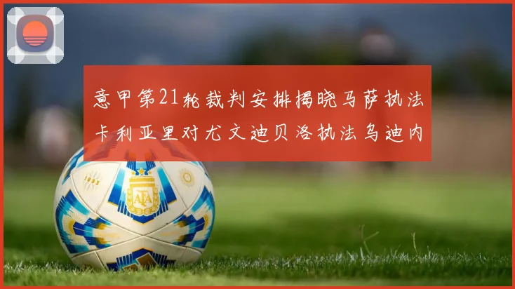意甲第21轮裁判安排揭晓马萨执法卡利亚里对尤文迪贝洛执法乌迪内斯对国米