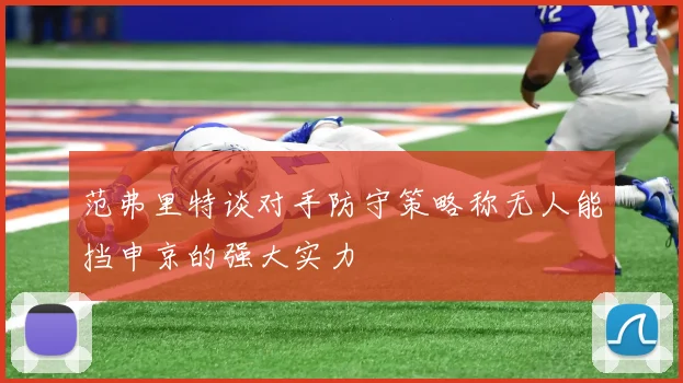 范弗里特谈对手防守策略称无人能挡申京的强大实力