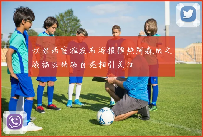 切尔西官推发布海报预热阿森纳之战福法纳独自亮相引关注