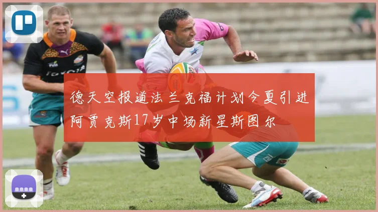 德天空报道法兰克福计划今夏引进阿贾克斯17岁中场新星斯图尔