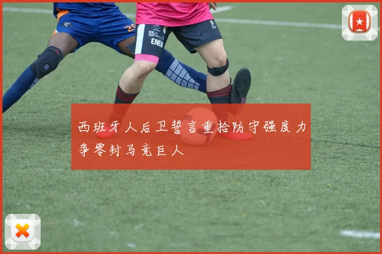 西班牙人后卫誓言重拾防守强度力争零封马竞巨人