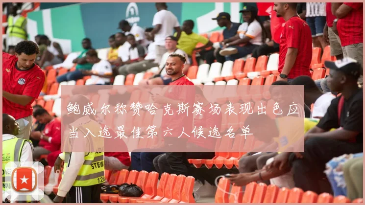 鲍威尔称赞哈克斯赛场表现出色应当入选最佳第六人候选名单