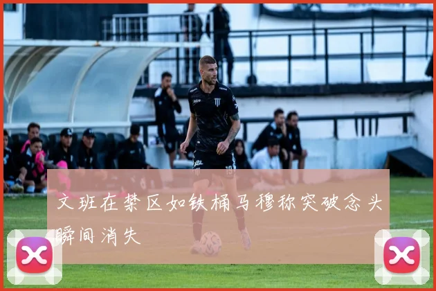 文班在禁区如铁桶马穆称突破念头瞬间消失