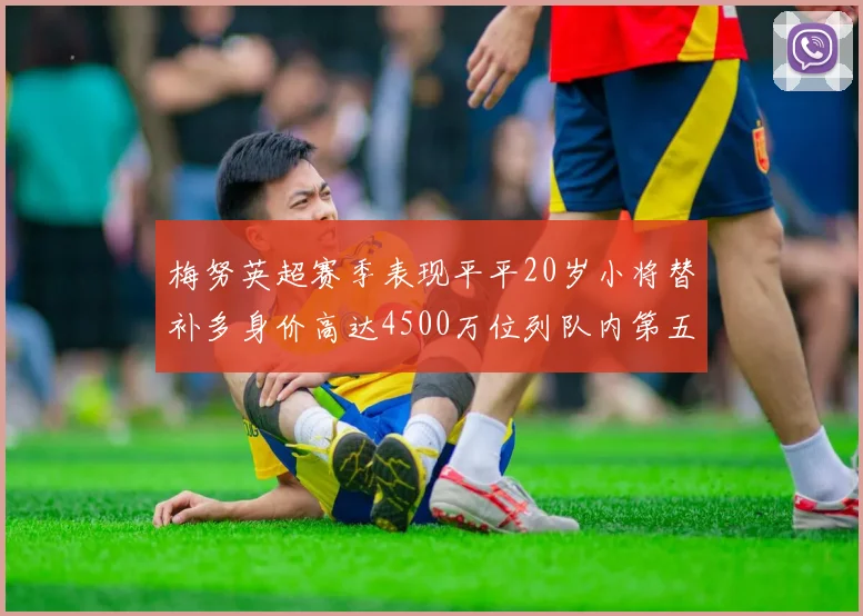 梅努英超赛季表现平平20岁小将替补多身价高达4500万位列队内第五
