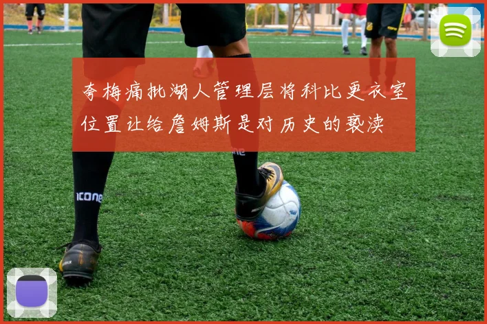夸梅痛批湖人管理层将科比更衣室位置让给詹姆斯是对历史的亵渎