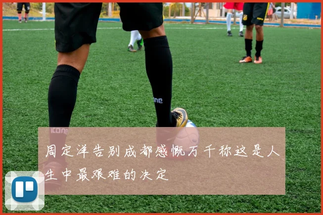周定洋告别成都感慨万千称这是人生中最艰难的决定