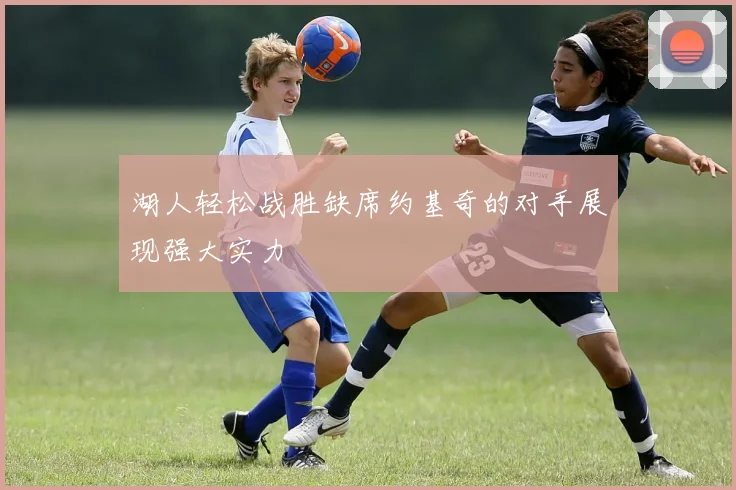 湖人轻松战胜缺席约基奇的对手展现强大实力